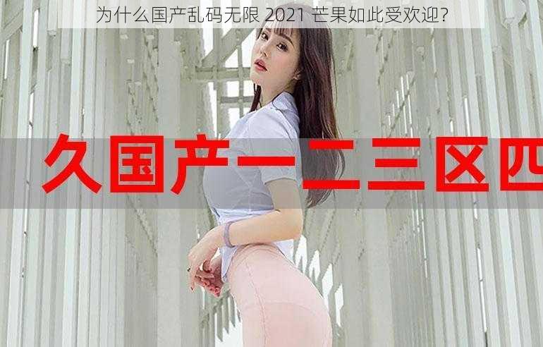 为什么国产乱码无限 2021 芒果如此受欢迎？