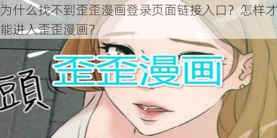 为什么找不到歪歪漫画登录页面链接入口？怎样才能进入歪歪漫画？