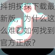 抖抈探探下载最新版，为什么这么难？如何找到官方正版？