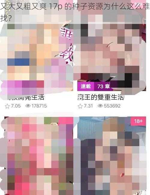 又大又粗又爽 17p 的种子资源为什么这么难找？