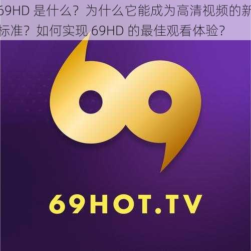 69HD 是什么？为什么它能成为高清视频的新标准？如何实现 69HD 的最佳观看体验？