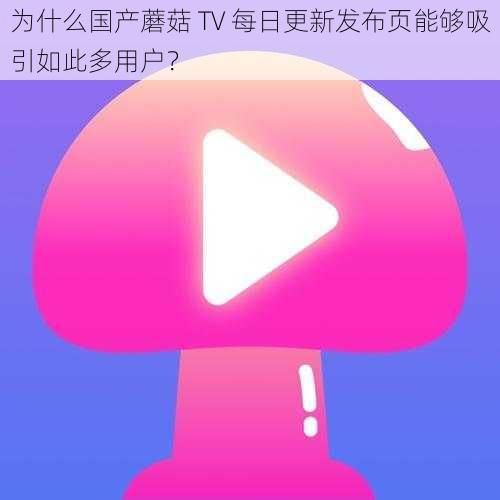 为什么国产蘑菇 TV 每日更新发布页能够吸引如此多用户？