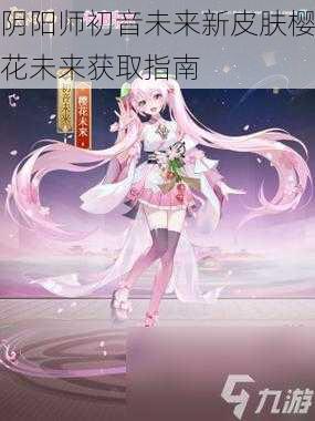 阴阳师初音未来新皮肤樱花未来获取指南