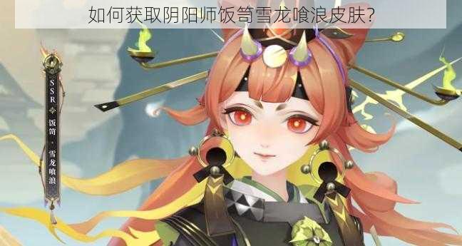 如何获取阴阳师饭笥雪龙喰浪皮肤？