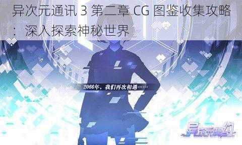 异次元通讯 3 第二章 CG 图鉴收集攻略：深入探索神秘世界