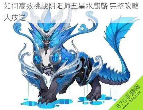 如何高效挑战阴阳师五星水麒麟 完整攻略大放送