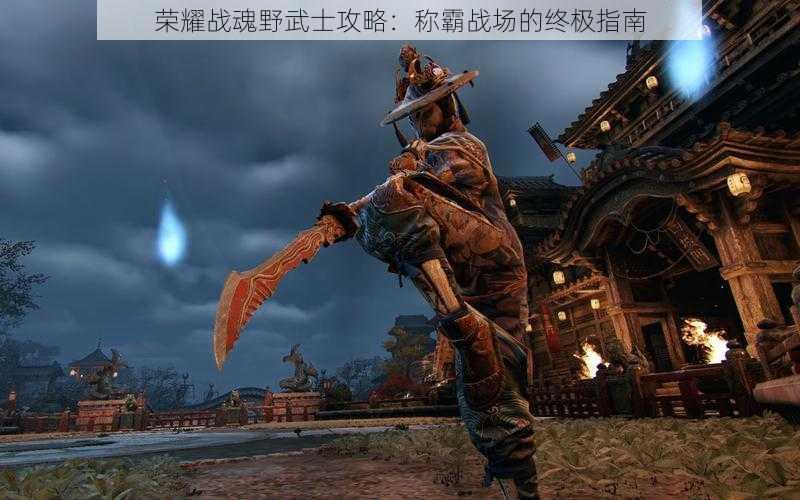 荣耀战魂野武士攻略：称霸战场的终极指南