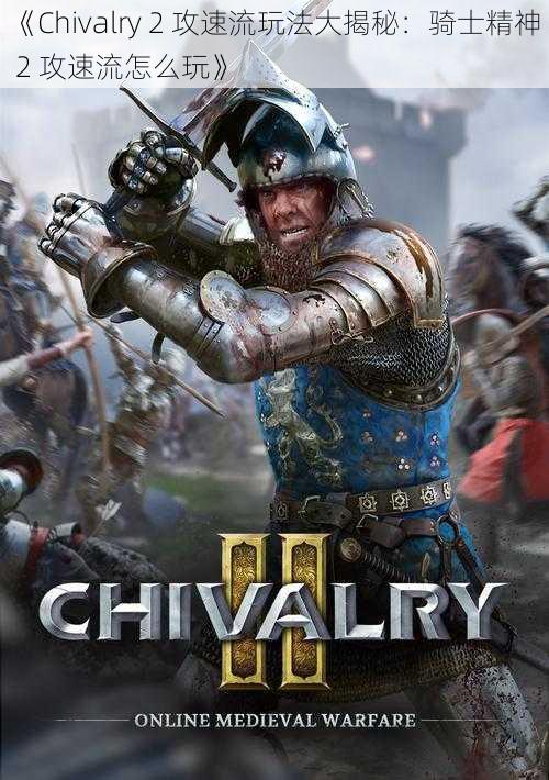 《Chivalry 2 攻速流玩法大揭秘：骑士精神 2 攻速流怎么玩》