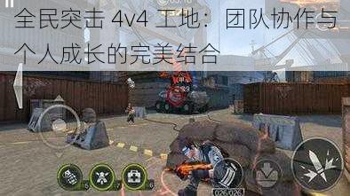 全民突击 4v4 工地：团队协作与个人成长的完美结合