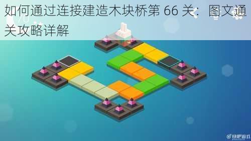 如何通过连接建造木块桥第 66 关：图文通关攻略详解