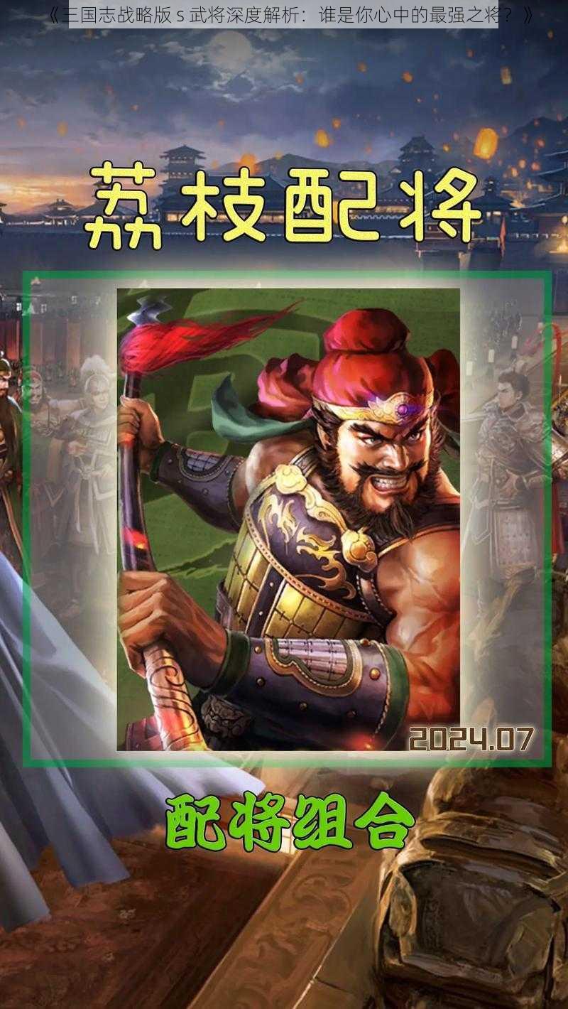 《三国志战略版 s 武将深度解析：谁是你心中的最强之将？》